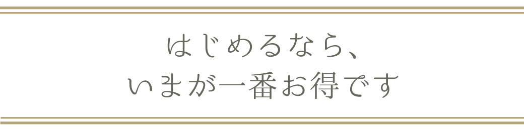 見出し始めるなら今がお得です
