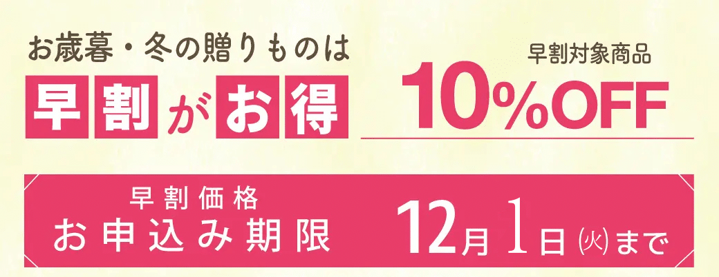 お歳暮・冬の贈りものは早割がお得 早割対象商品10%OFF お申込み期限12月1日(火)まで